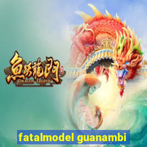 fatalmodel guanambi